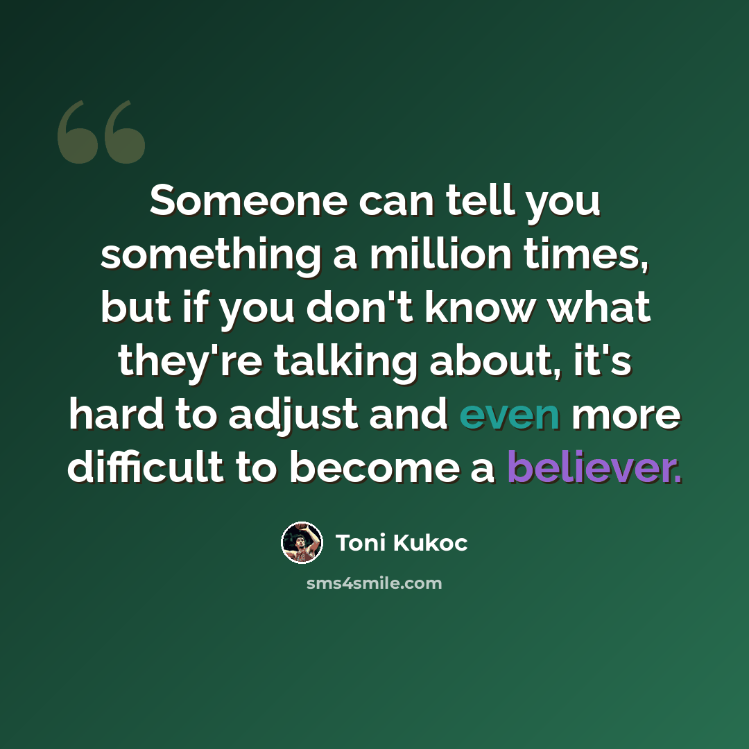 “Someone can tell you something a million times, but if you don't know what they're talking about, it's hard to adjust and even more difficult to become a believer.” quote by Toni Kukoc