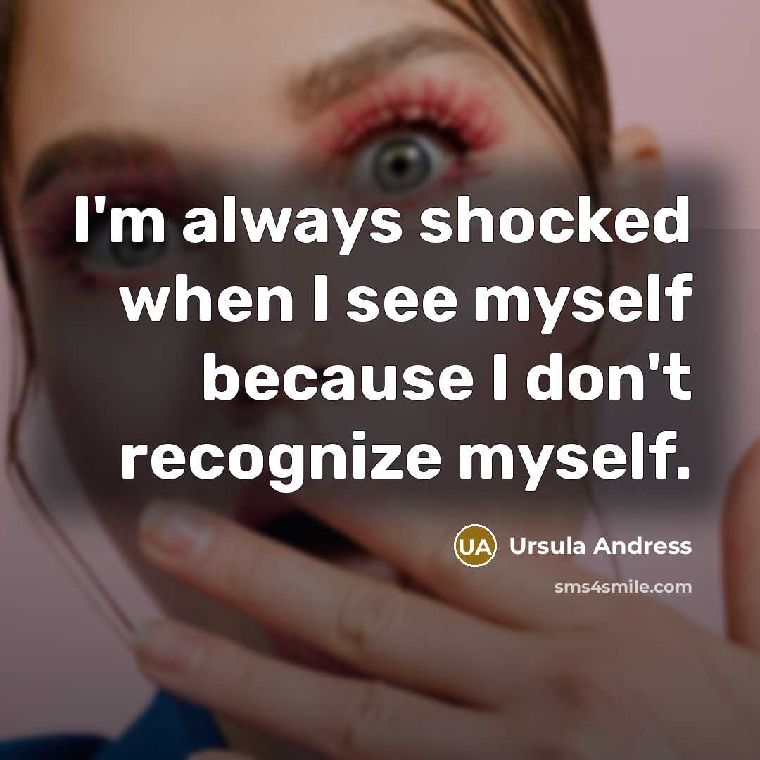 “I'm always shocked when I see myself because I don't recognize myself.” quote by Ursula Andress
