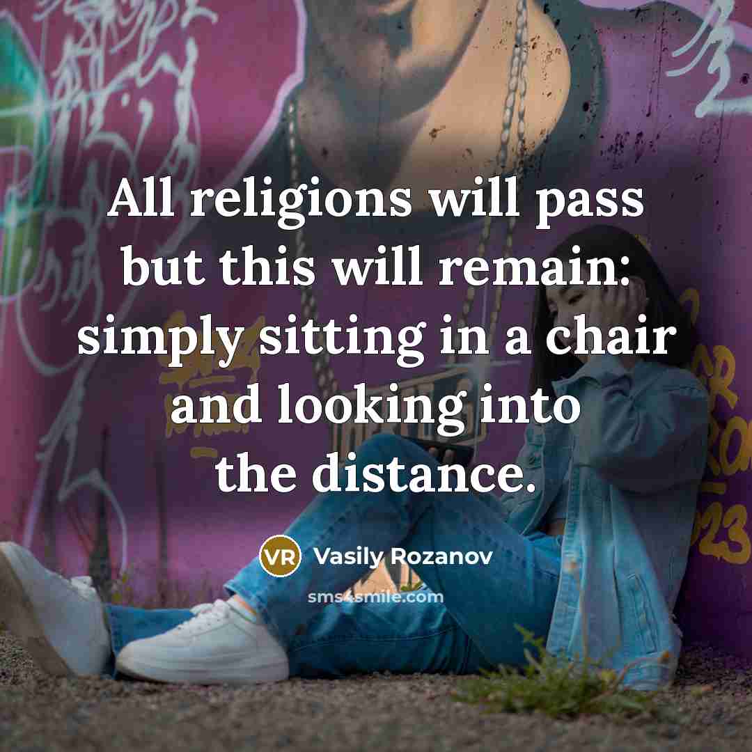 “All religions will pass but this will remain: simply sitting in a chair and looking into the distance.” quote by Vasily Rozanov