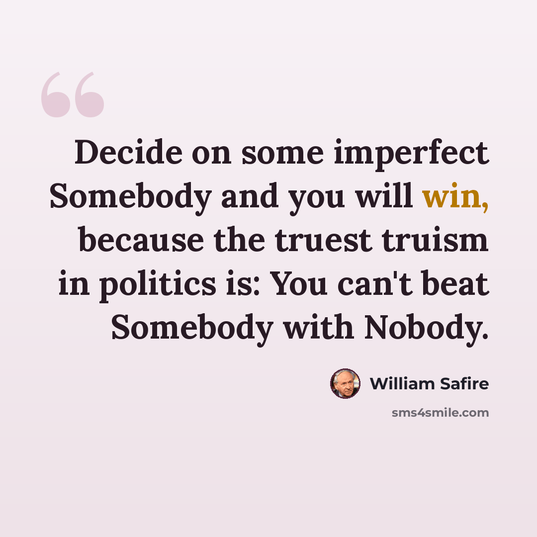 “Decide on some imperfect Somebody and you will win, because the truest truism in politics is: You can't beat Somebody with Nobody.” quote by William Safire