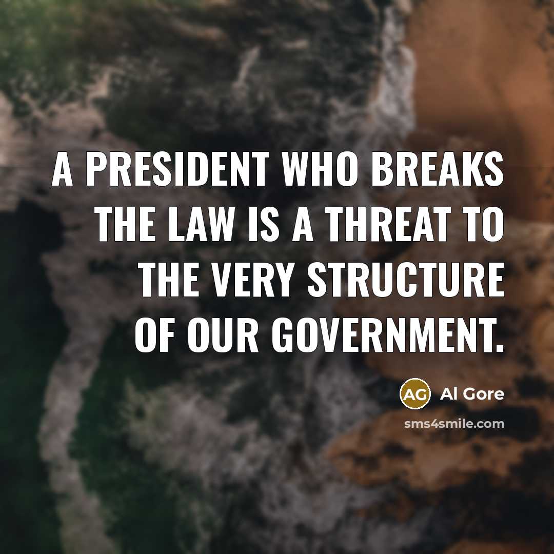 “A president who breaks the law is a threat to the very structure of our government.” quote by Al Gore