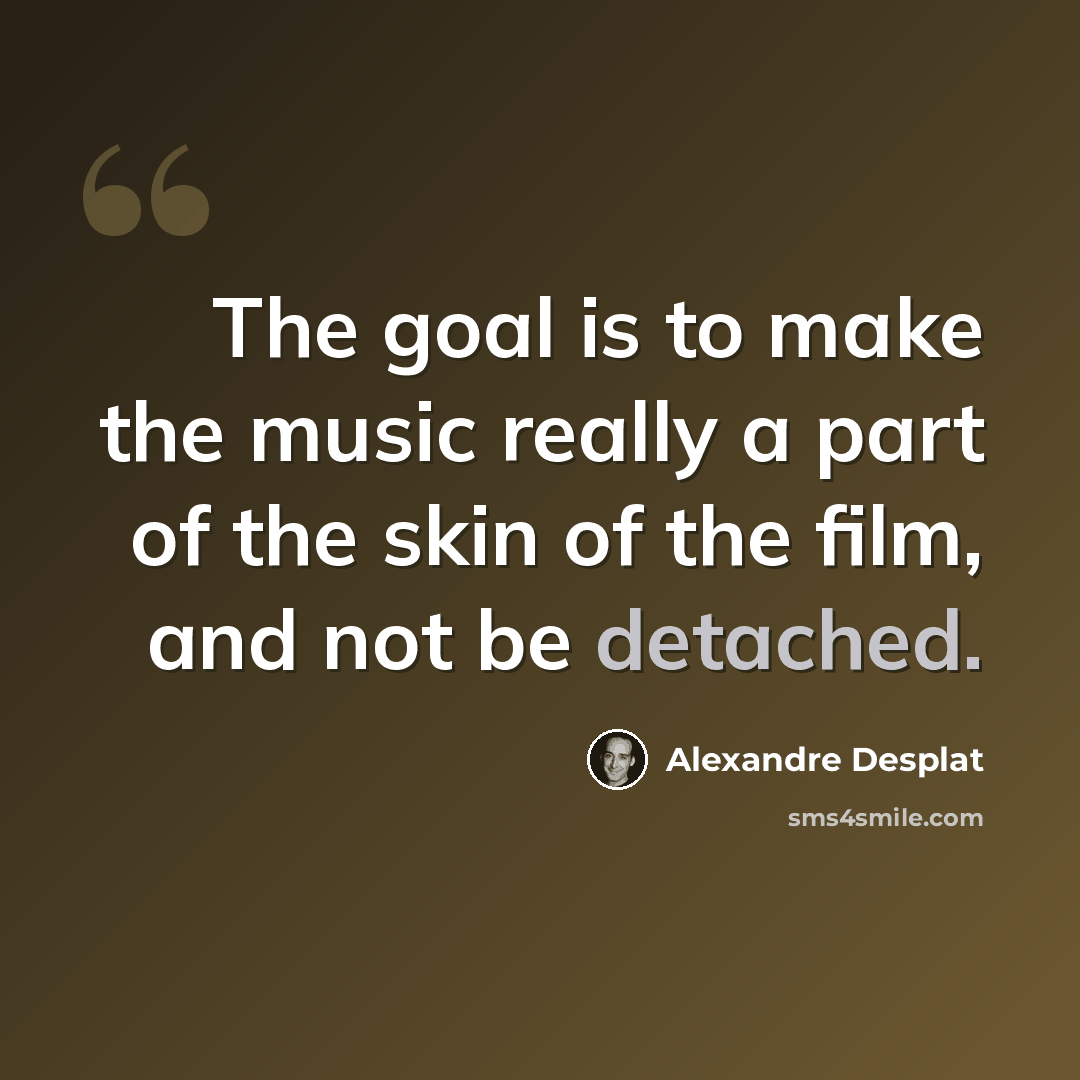 “The goal is to make the music really a part of the skin of the film, and not be detached.” quote by Alexandre Desplat