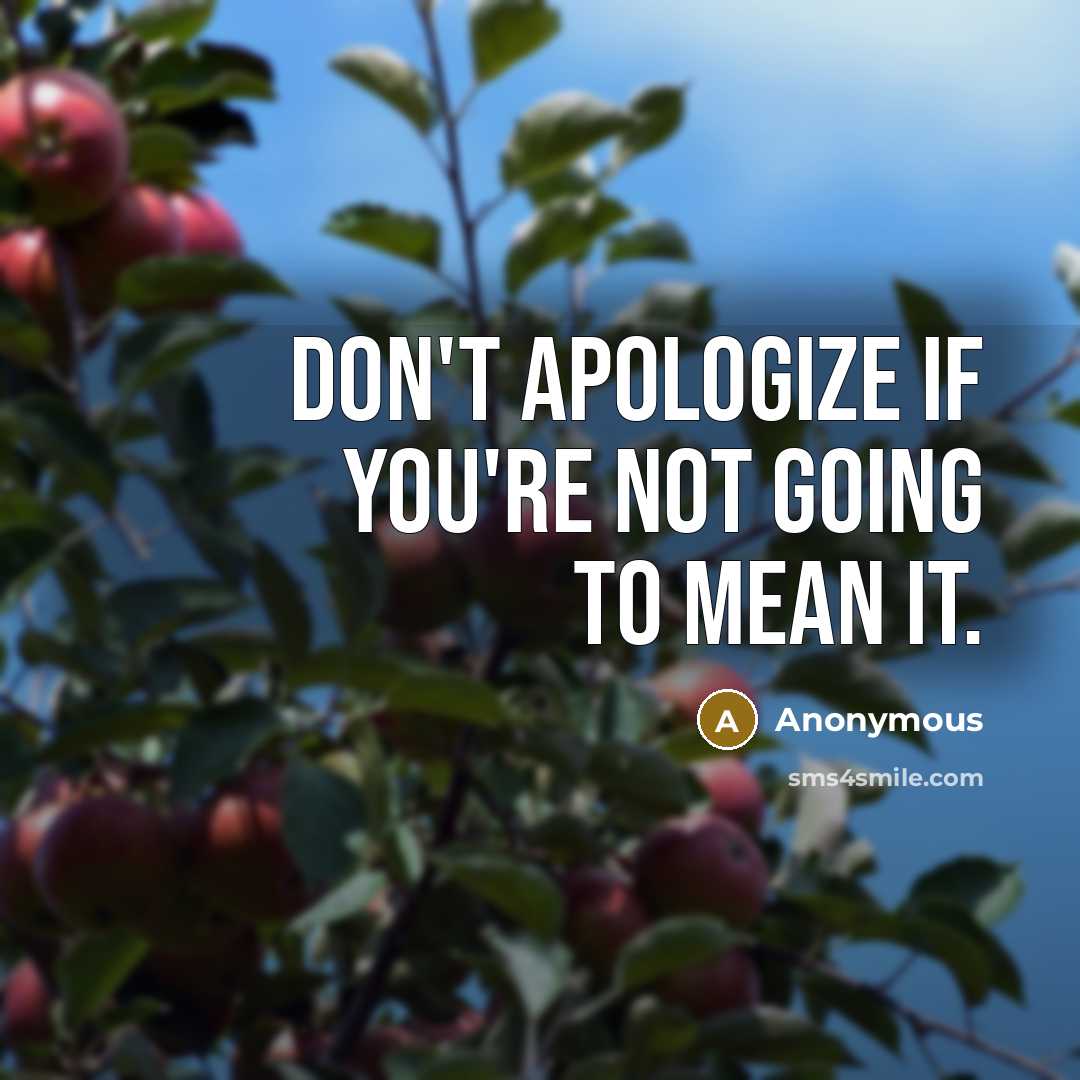 “Don't apologize if you're not going to mean it.” quote by Anonymous