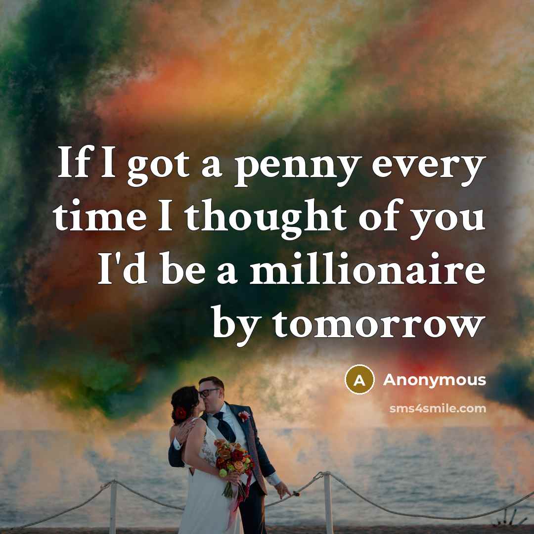 “If I got a penny every time I thought of you I'd be a millionaire by tomorrow” quote by Anonymous