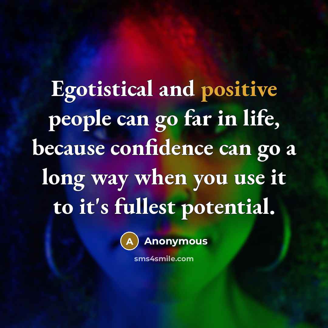 “Egotistical and positive people can go far in life, because confidence can go a long way when you use it to it's fullest potential.” quote by Anonymous