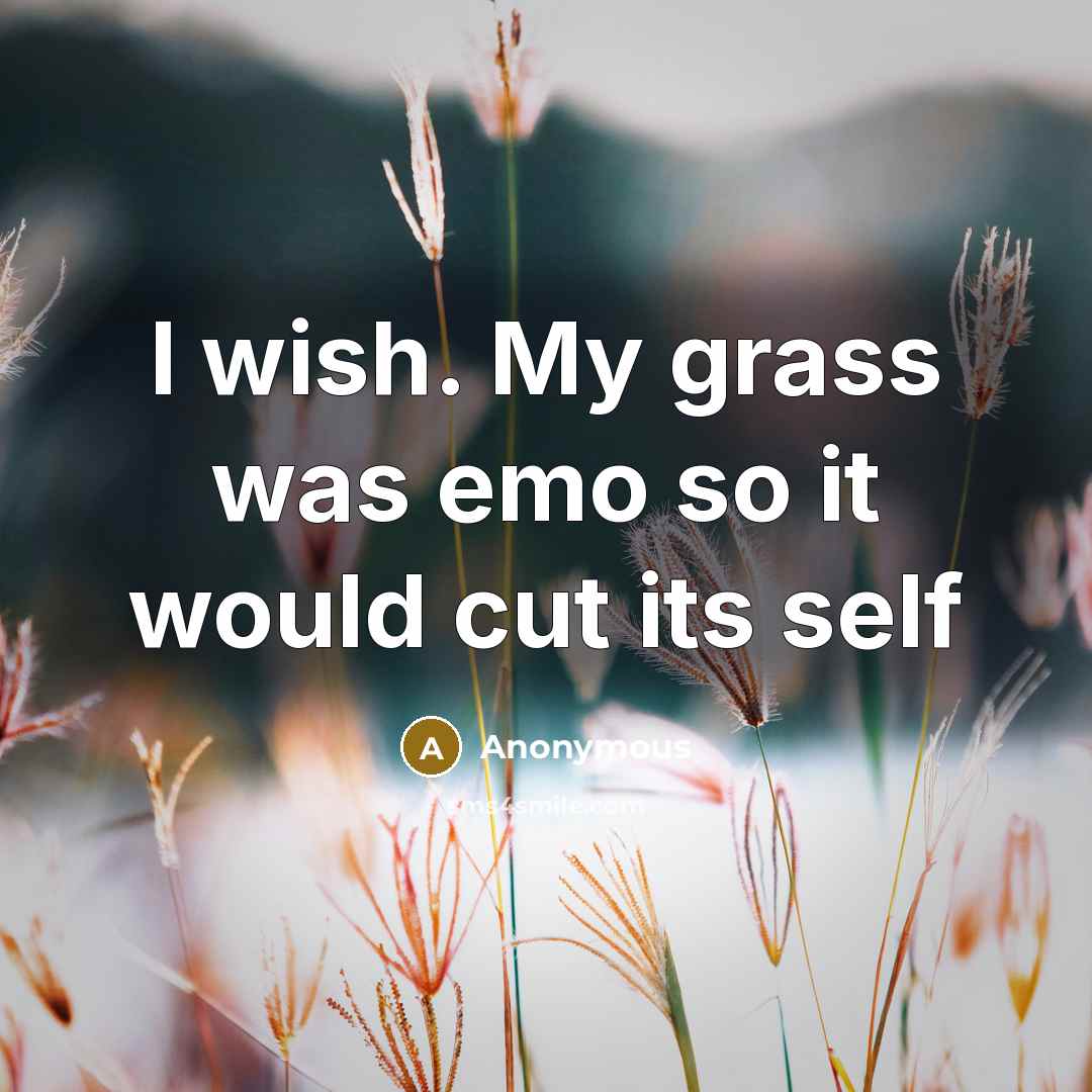 “I wish. My grass was emo so it would cut its self” quote by Anonymous