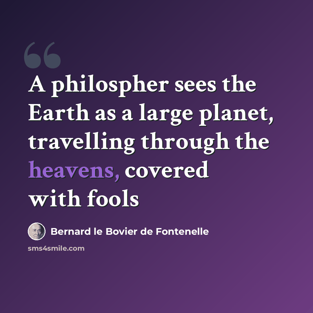 “A philospher sees the Earth as a large planet, travelling through the heavens, covered with fools” quote by Bernard le Bovier de Fontenelle