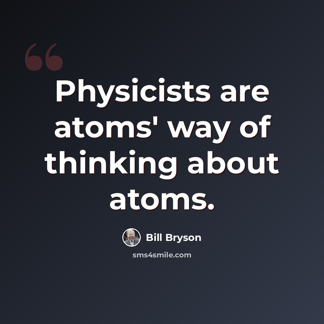 “Physicists are atoms' way of thinking about atoms.” quote by Bill Bryson