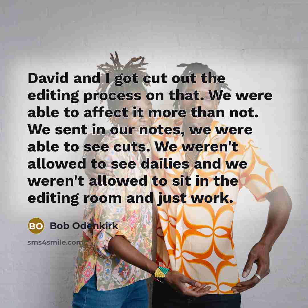 “David and I got cut out the editing process on that. We were able to affect it more than not. We sent in our notes, we were able to see cuts. We weren't allowed to see dailies and we weren't allowed to sit in the editing room and just work.” quote by Bob Odenkirk