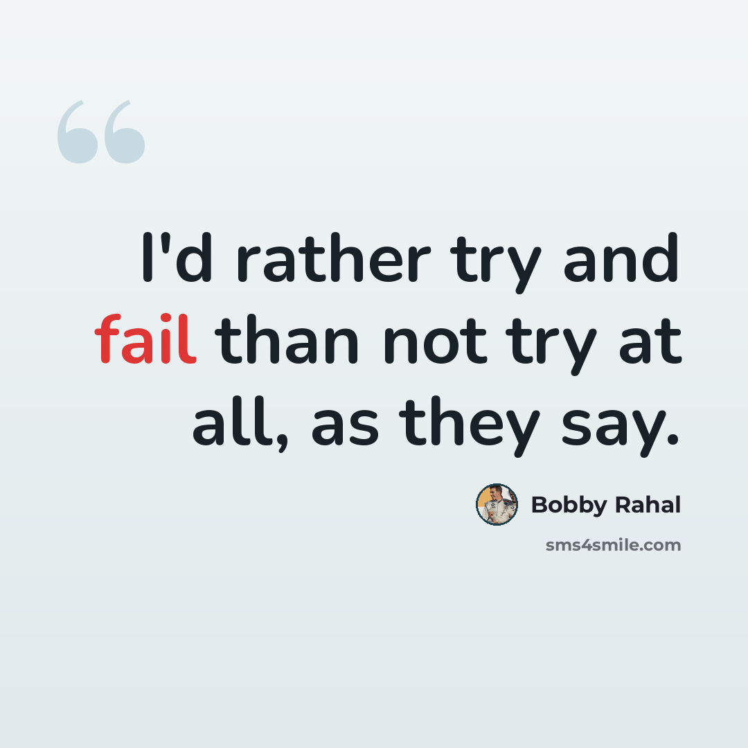 “I'd rather try and fail than not try at all, as they say.” quote by Bobby Rahal