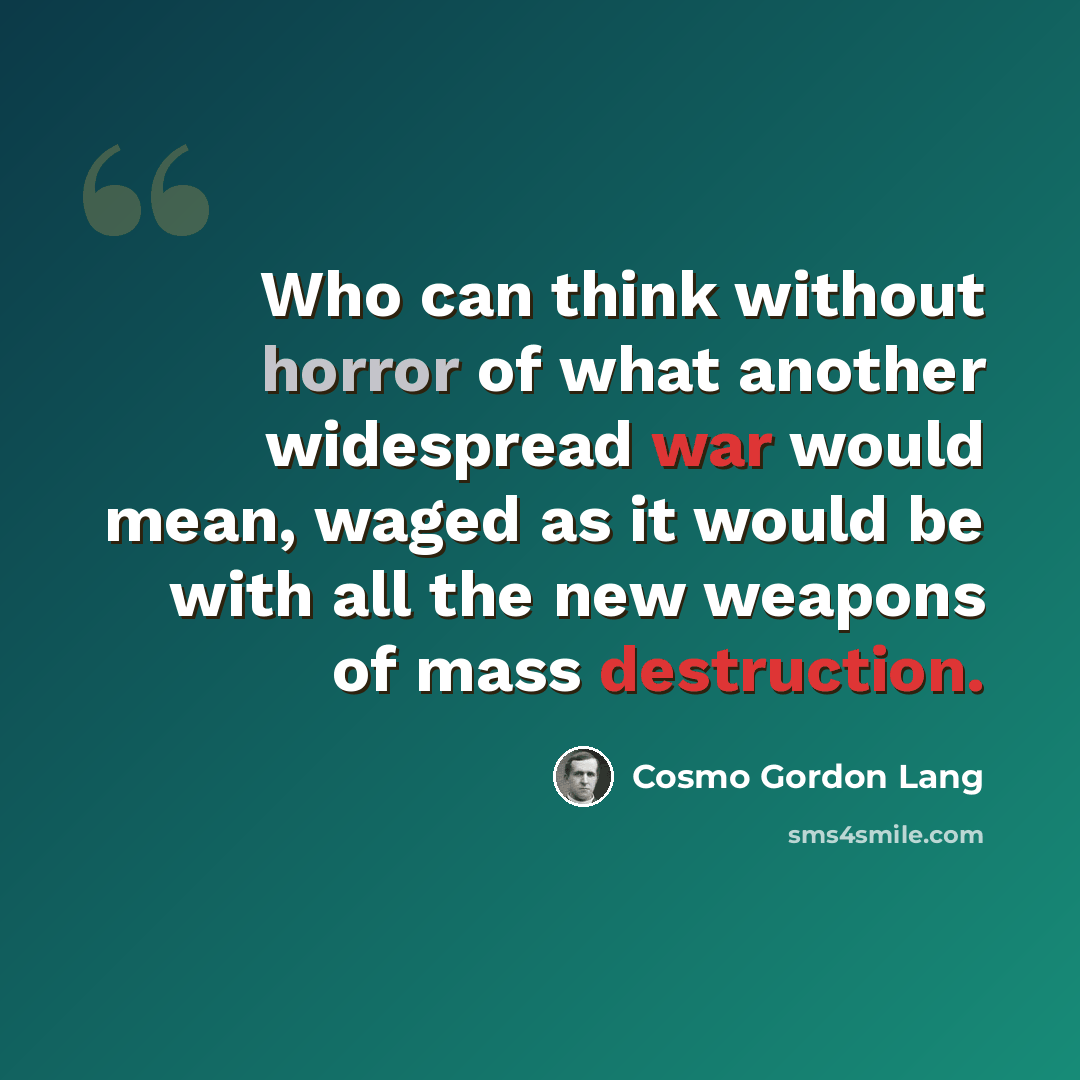 “Who can think without horror of what another widespread war would mean, waged as it would be with all the new weapons of mass destruction.” quote by Cosmo Gordon Lang