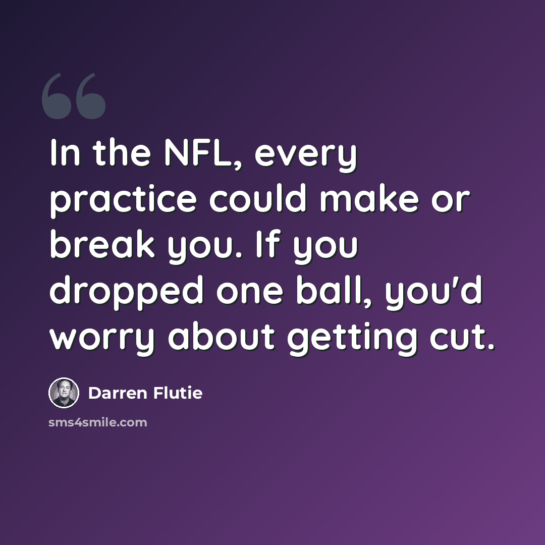 “In the NFL, every practice could make or break you. If you dropped one ball, you'd worry about getting cut.” quote by Darren Flutie