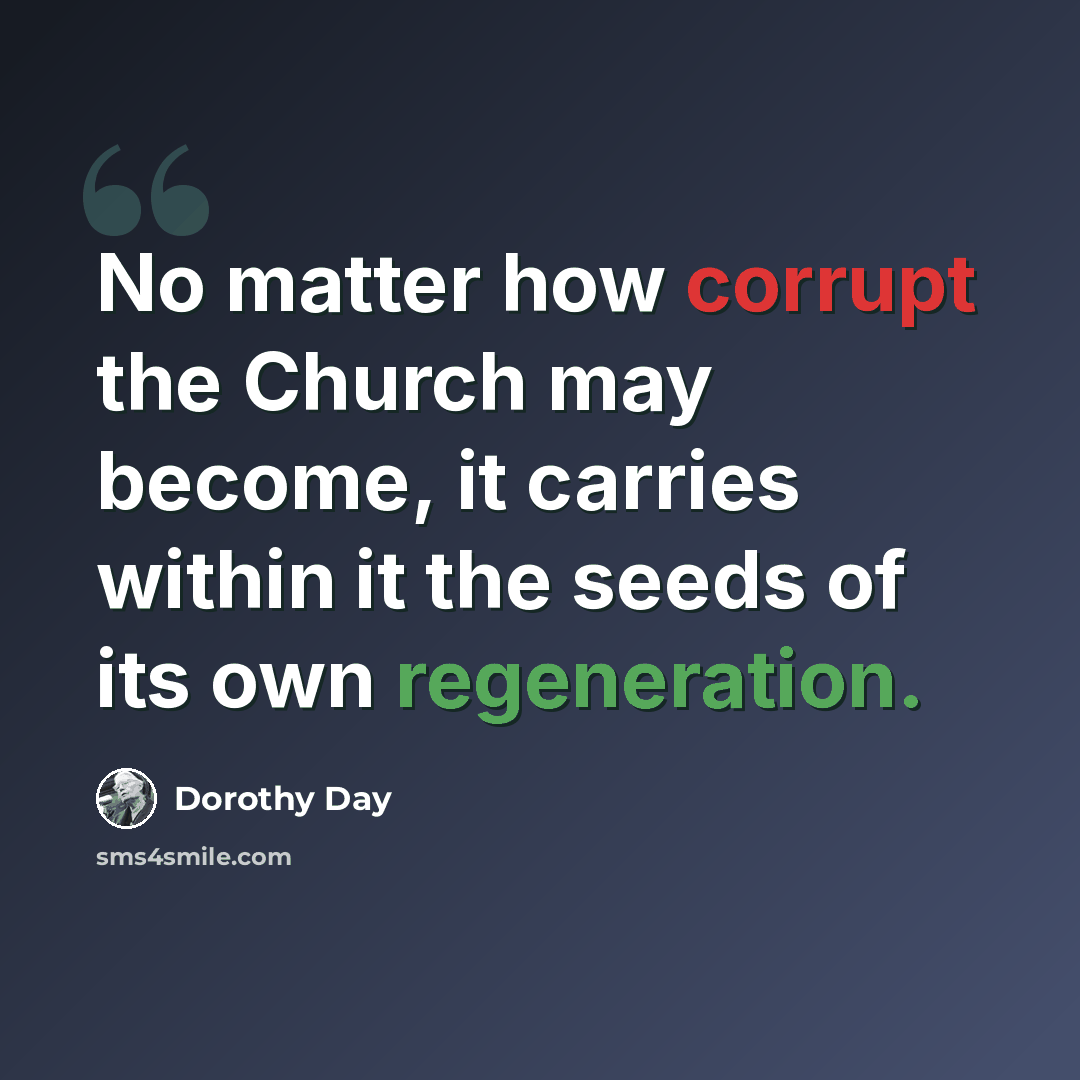 “No matter how corrupt the Church may become, it carries within it the seeds of its own regeneration.” quote by Dorothy Day