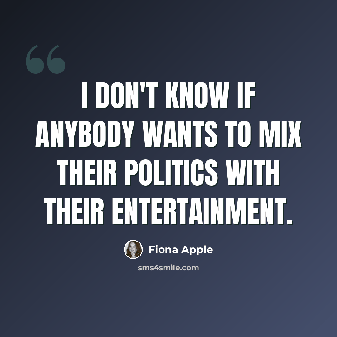 “I don't know if anybody wants to mix their politics with their entertainment.” quote by Fiona Apple