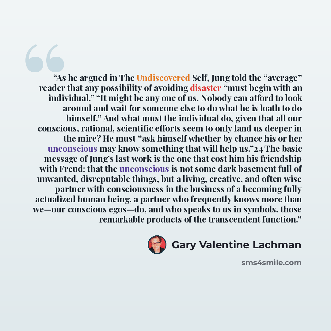 “As he argued in The Undiscovered Self, Jung told the “average” reader that any possibility of avoiding disaster “must begin with an individual.” “It might be any one of us. Nobody can afford to look around and wait for someone else to do what he is loath to do himself.” And what must the…” quote by Gary Valentine Lachman