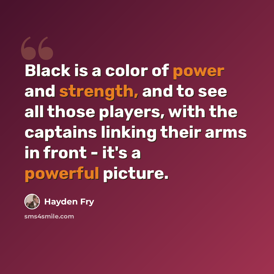 “Black is a color of power and strength, and to see all those players, with the captains linking their arms in front - it's a powerful picture.” quote by Hayden Fry