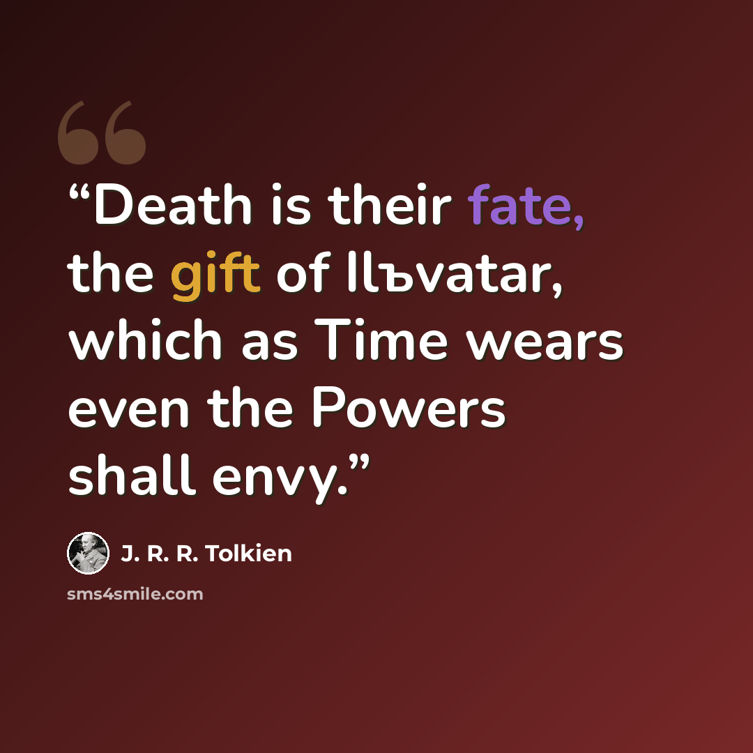 “Death is their fate, the gift of Ilъvatar, which as Time wears even the Powers shall envy.” quote by J. R. R. Tolkien