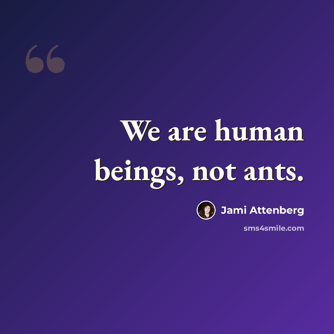 “We are human beings, not ants.” quote by Jami Attenberg