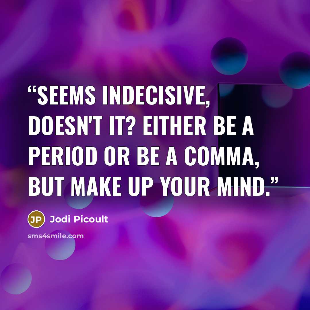 “Seems indecisive, doesn't it? Either be a period or be a comma, but make up your mind.” quote by Jodi Picoult