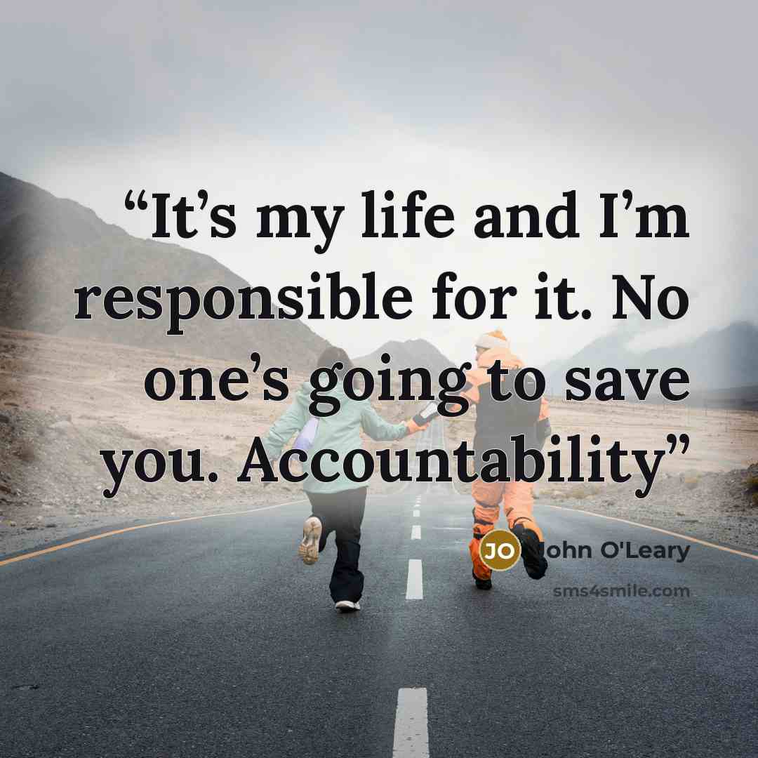 “It’s my life and I’m responsible for it. No one’s going to save you. Accountability” quote by John O'Leary