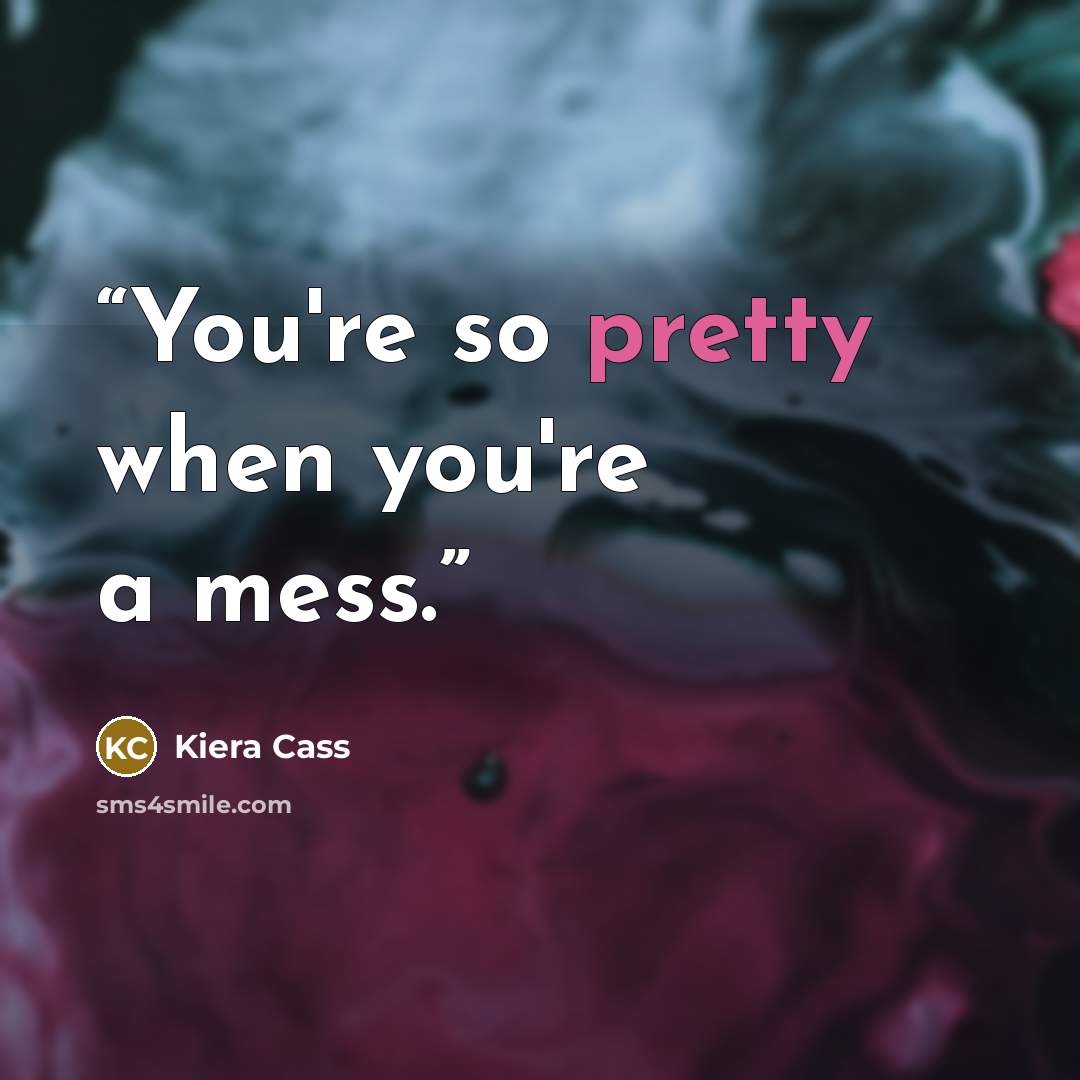 “You're so pretty when you're a mess.” quote by Kiera Cass