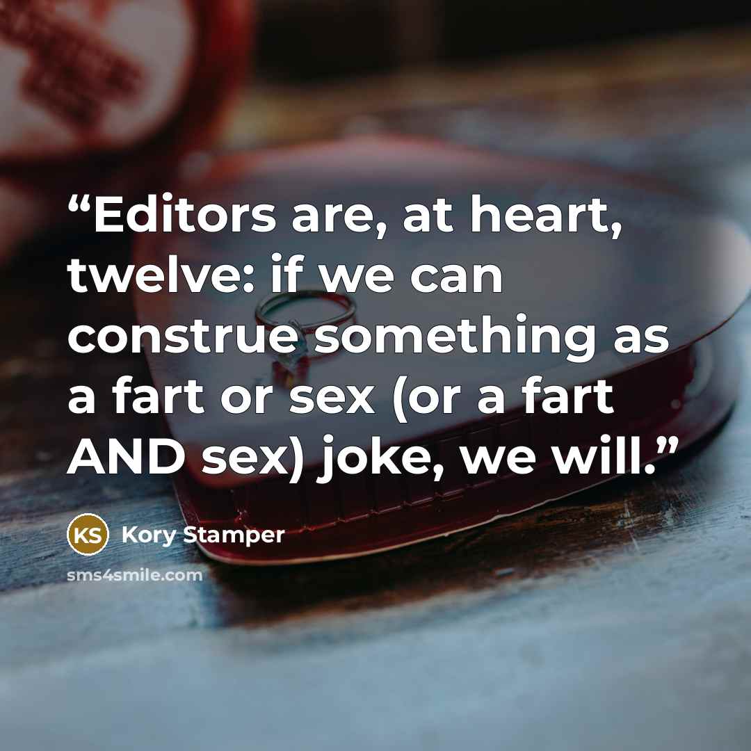 “Editors are, at heart, twelve: if we can construe something as a fart or sex (or a fart AND sex) joke, we will.” quote by Kory Stamper