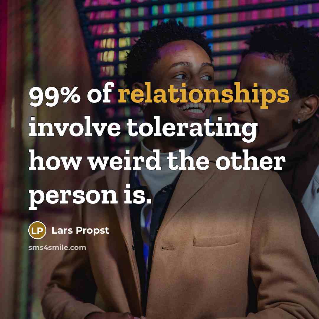 “99% of relationships involve tolerating how weird the other person is.” quote by Lars Propst