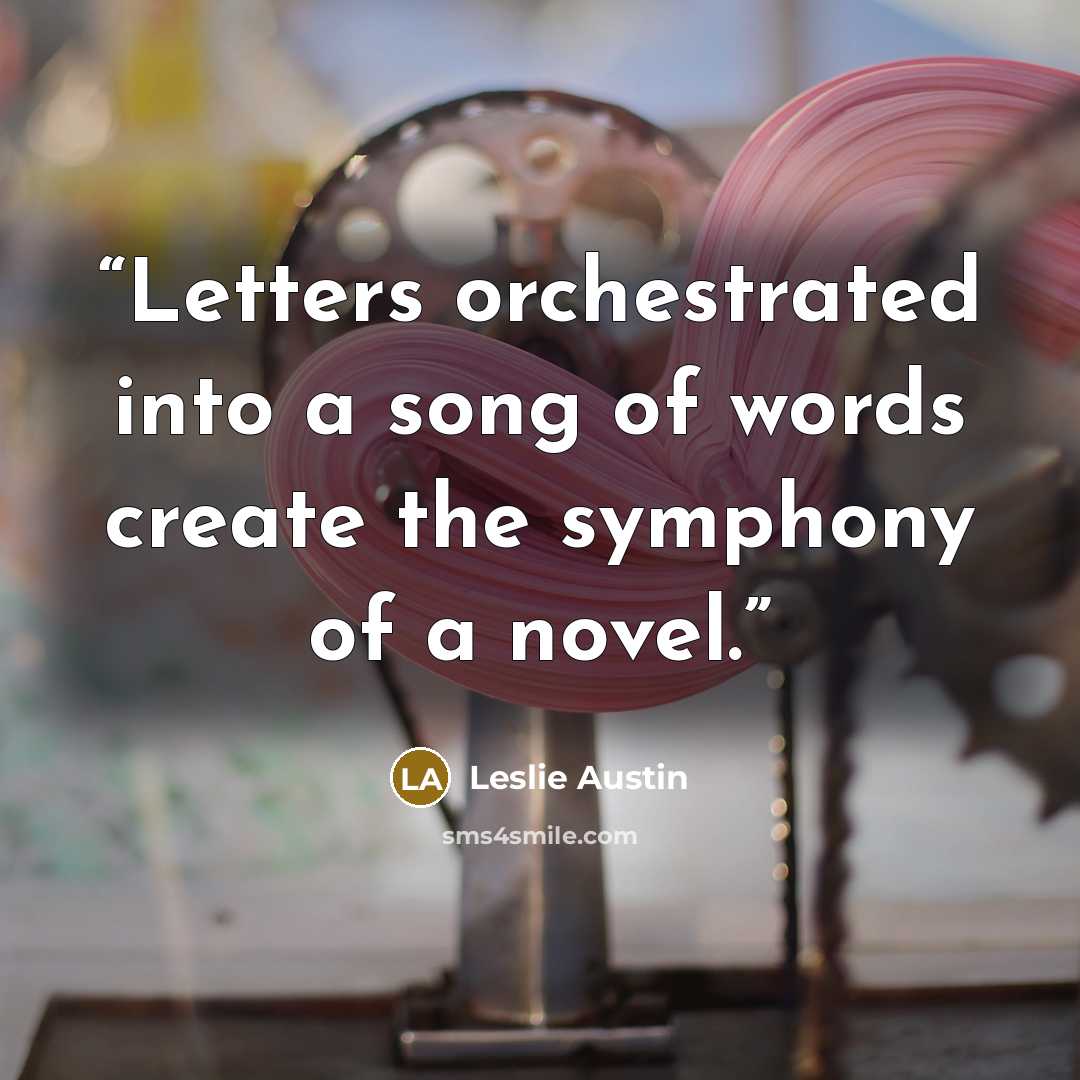 “Letters orchestrated into a song of words create the symphony of a novel.” quote by Leslie Austin