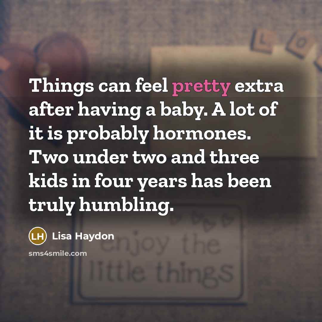 “Things can feel pretty extra after having a baby. A lot of it is probably hormones. Two under two and three kids in four years has been truly humbling.” quote by Lisa Haydon