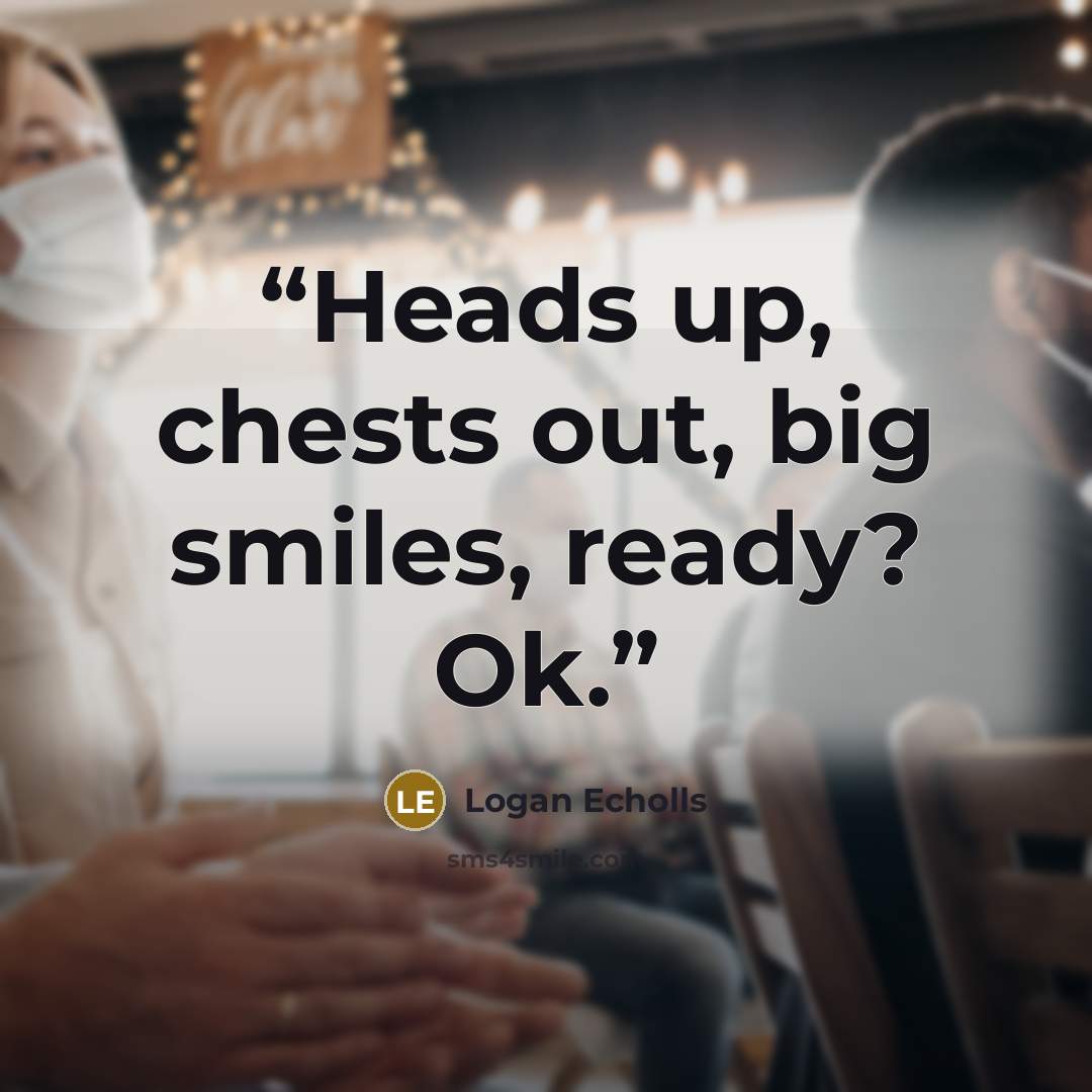 “Heads up, chests out, big smiles, ready? Ok.” quote by Logan Echolls