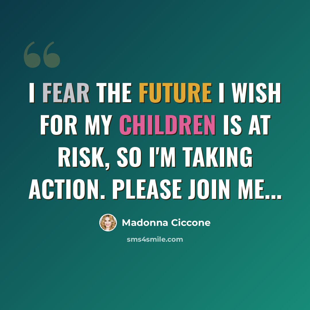 “I fear the future I wish for my children is at risk, so I'm taking action. Please join me...” quote by Madonna Ciccone