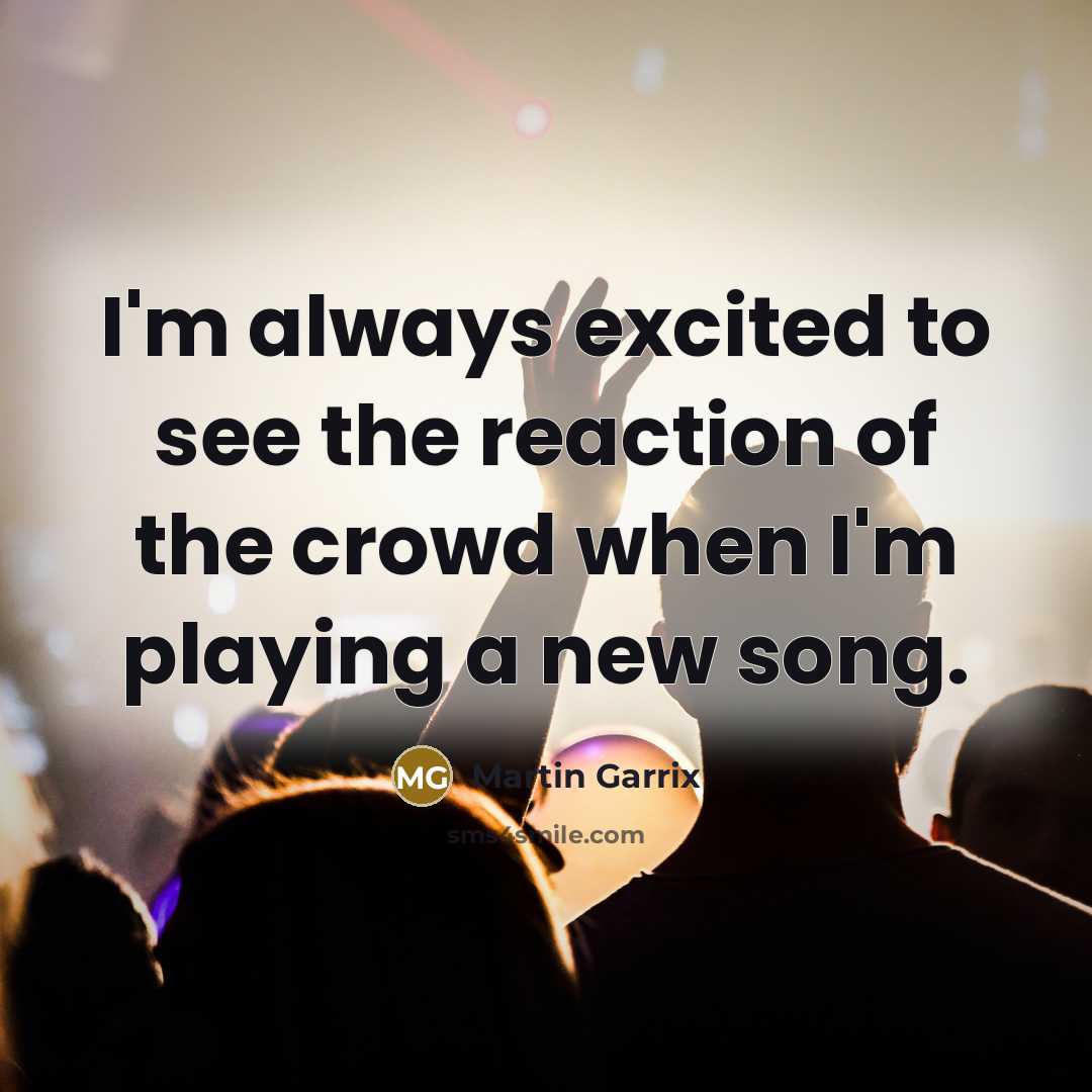 “I'm always excited to see the reaction of the crowd when I'm playing a new song.” quote by Martin Garrix
