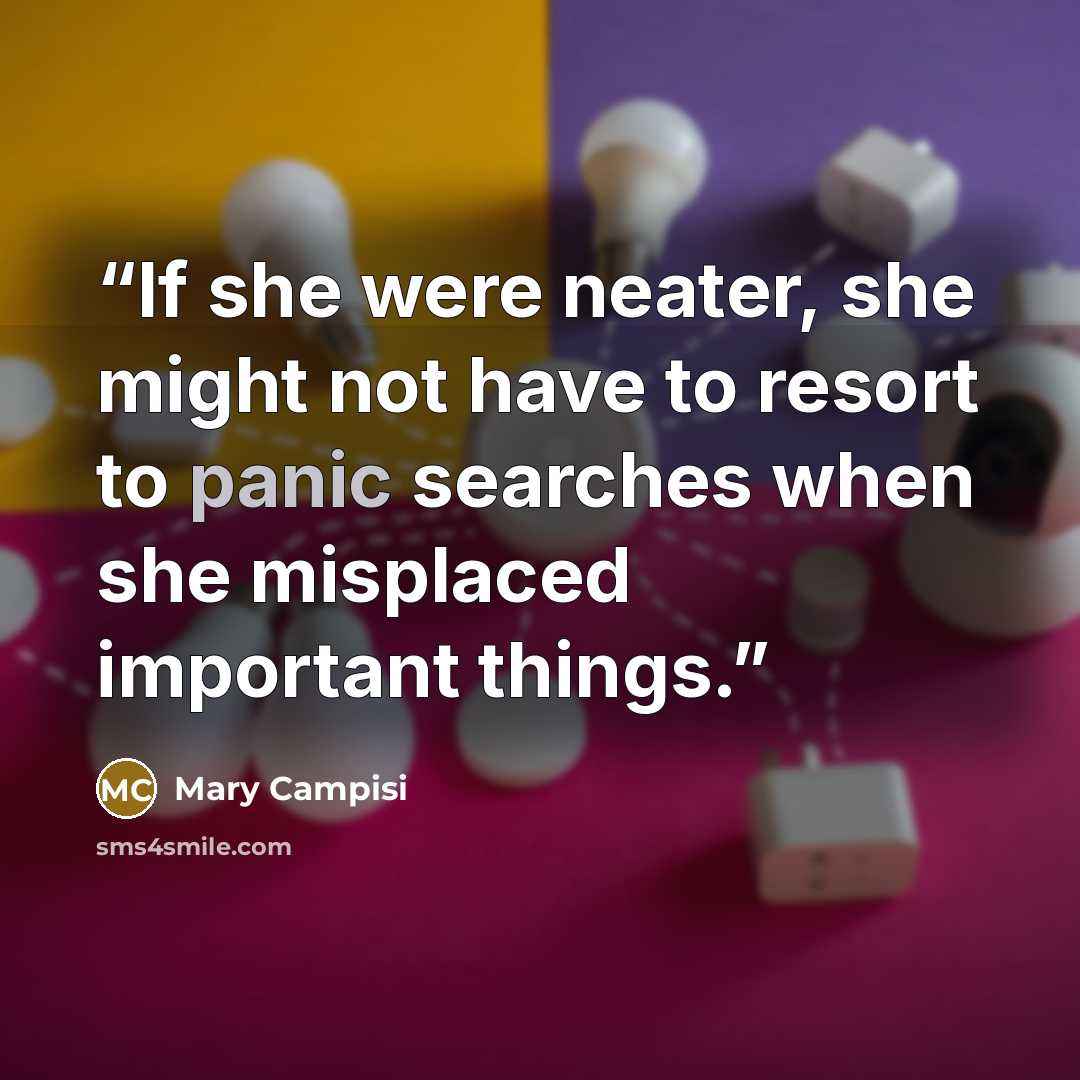 “If she were neater, she might not have to resort to panic searches when she misplaced important things.” quote by Mary Campisi