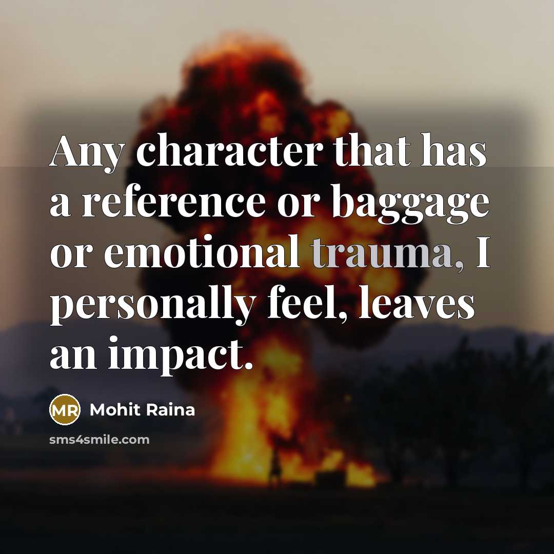 “Any character that has a reference or baggage or emotional trauma, I personally feel, leaves an impact.” quote by Mohit Raina