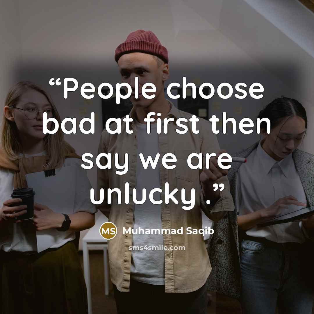 “People choose bad at first then say we are unlucky .” quote by Muhammad Saqib