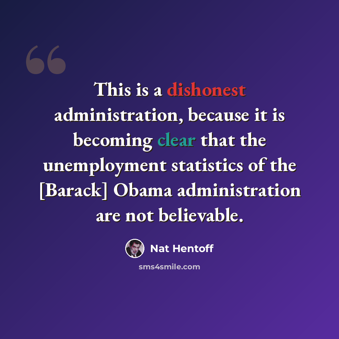 “This is a dishonest administration, because it is becoming clear that the unemployment statistics of the [Barack] Obama administration are not believable.” quote by Nat Hentoff