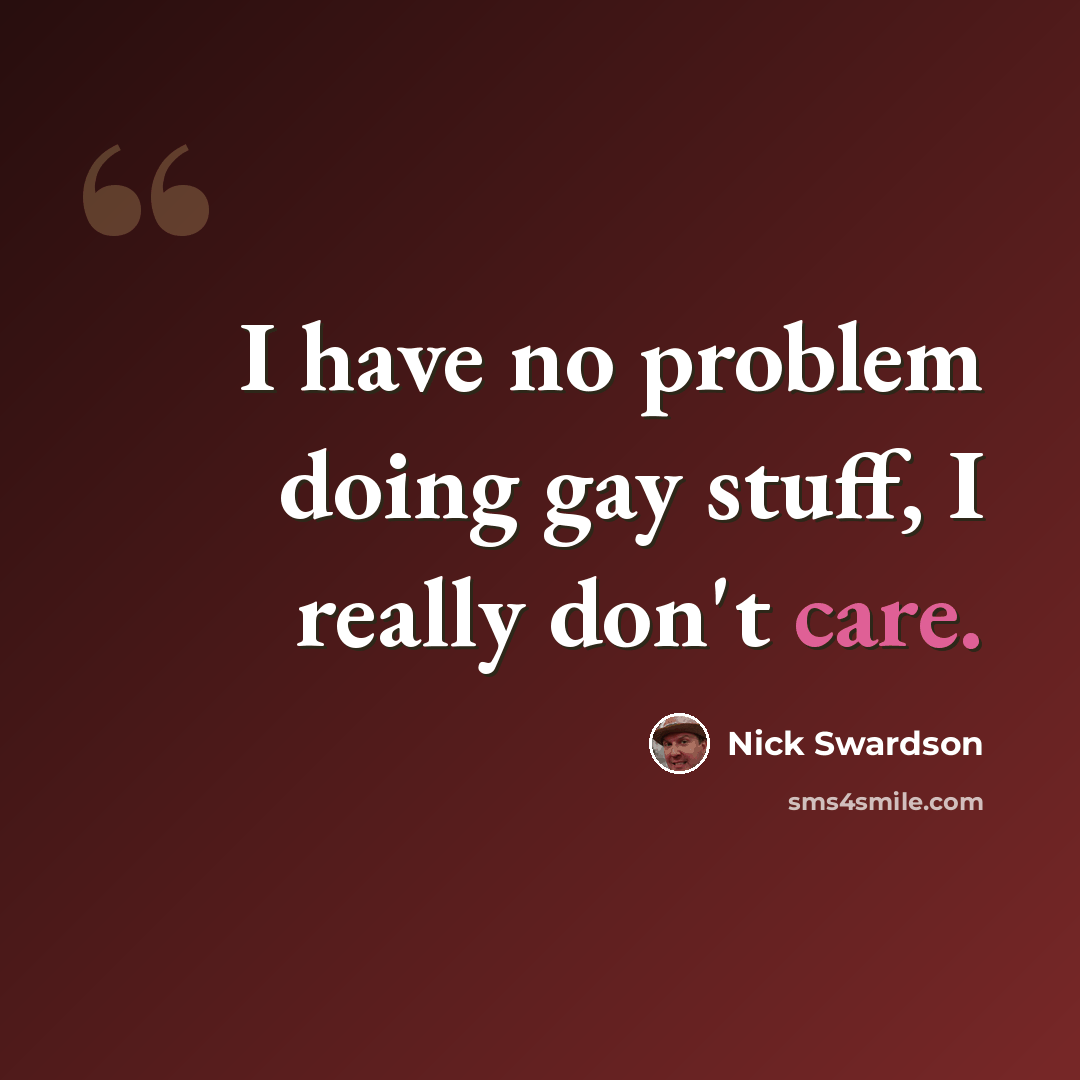 “I have no problem doing gay stuff, I really don't care.” quote by Nick Swardson