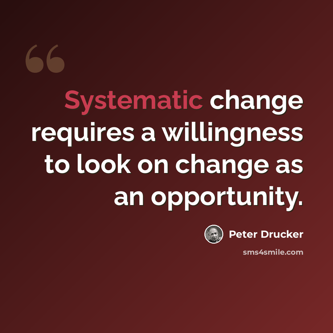 “Systematic change requires a willingness to look on change as an opportunity.” quote by Peter Drucker