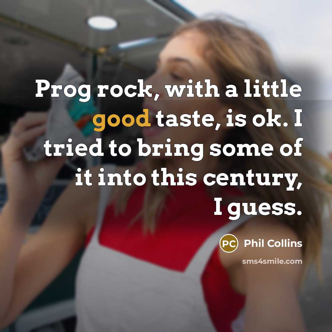 “Prog rock, with a little good taste, is ok. I tried to bring some of it into this century, I guess.” quote by Phil Collins