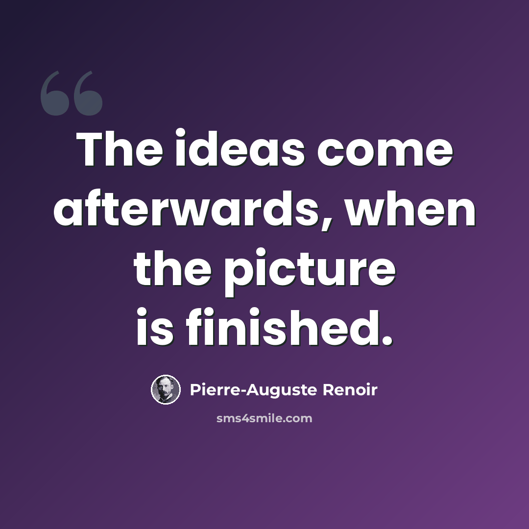 “The ideas come afterwards, when the picture is finished.” quote by Pierre-Auguste Renoir