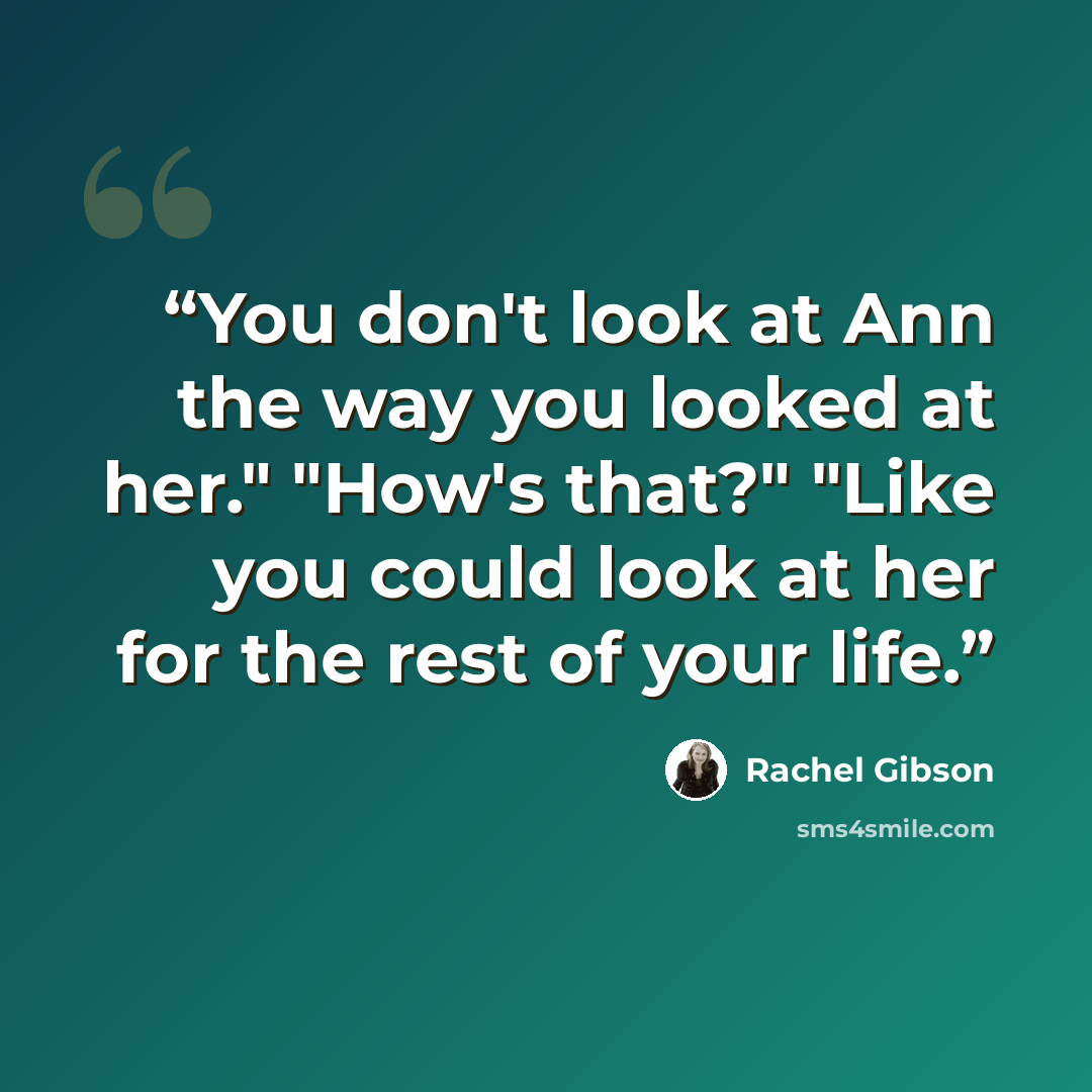 “You don't look at Ann the way you looked at her." "How's that?" "Like you could look at her for the rest of your life.” quote by Rachel Gibson