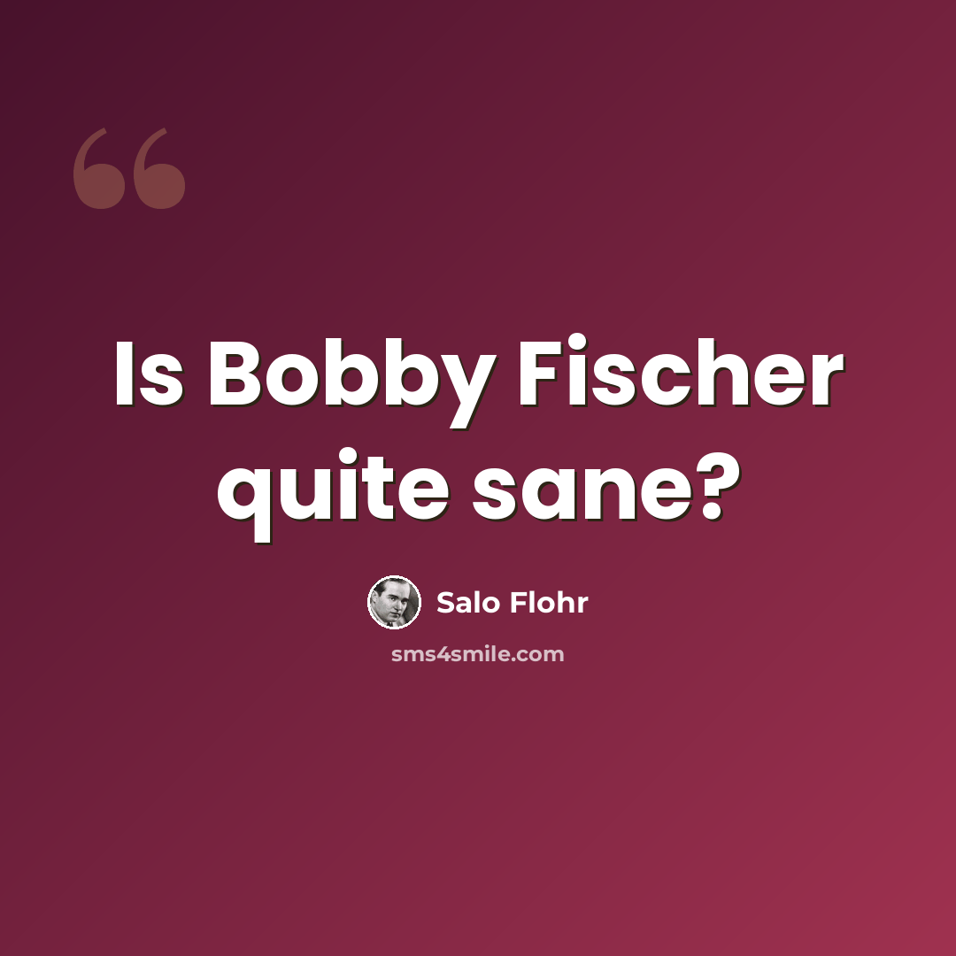 “Is Bobby Fischer quite sane?” quote by Salo Flohr