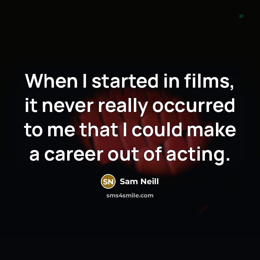“When I started in films, it never really occurred to me that I could make a career out of acting.” quote by Sam Neill