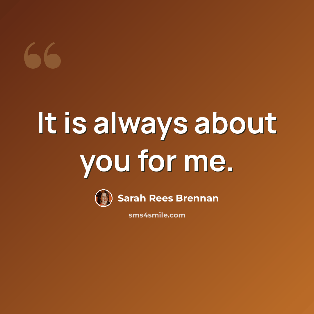 “It is always about you for me.” quote by Sarah Rees Brennan