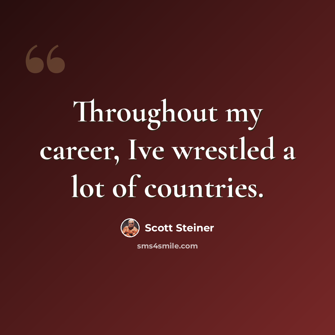 “Throughout my career, Ive wrestled a lot of countries.” quote by Scott Steiner