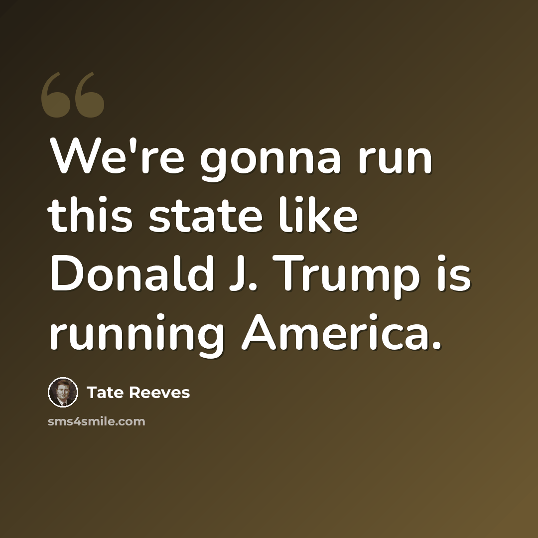 “We're gonna run this state like Donald J. Trump is running America.” quote by Tate Reeves