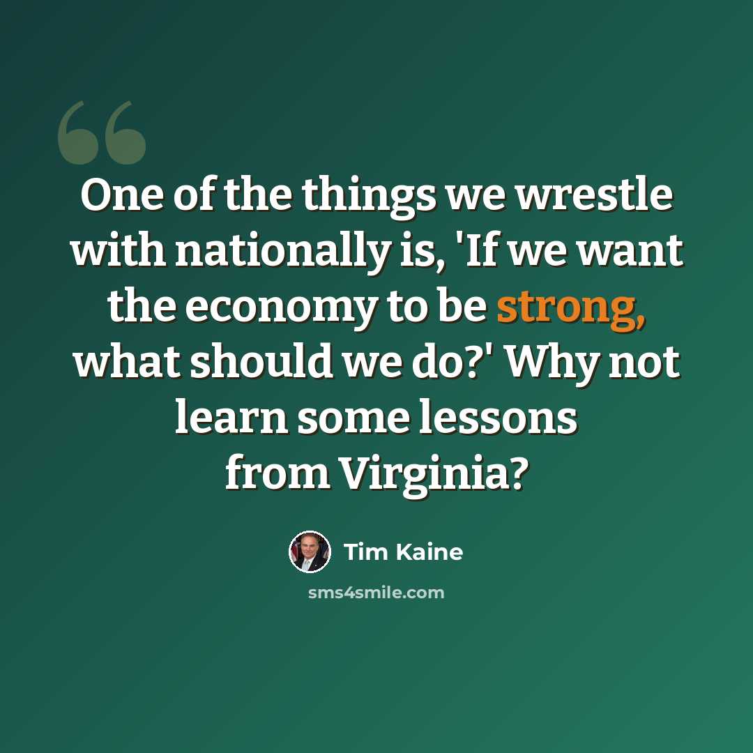 “One of the things we wrestle with nationally is, 'If we want the economy to be strong, what should we do?' Why not learn some lessons from Virginia?” quote by Tim Kaine