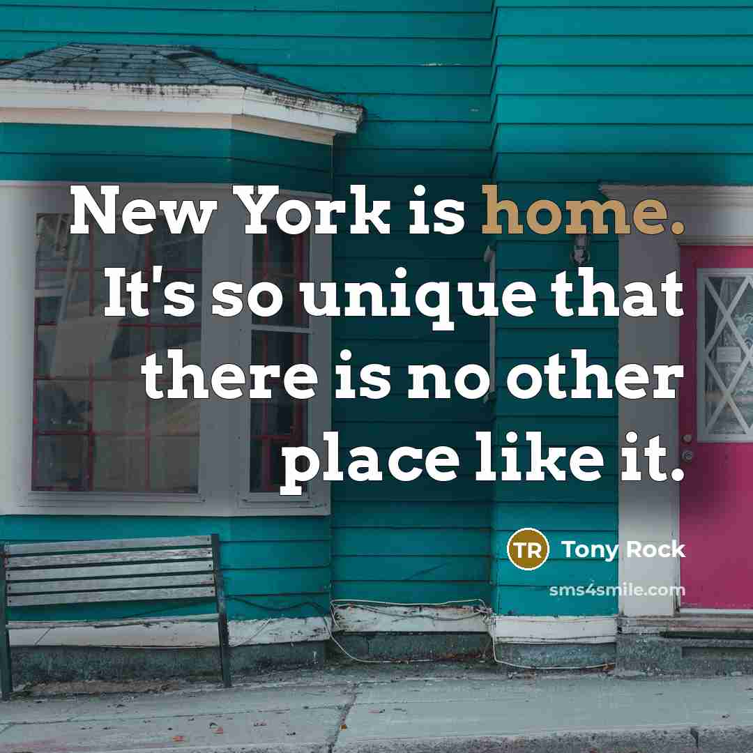 “New York is home. It's so unique that there is no other place like it.” quote by Tony Rock