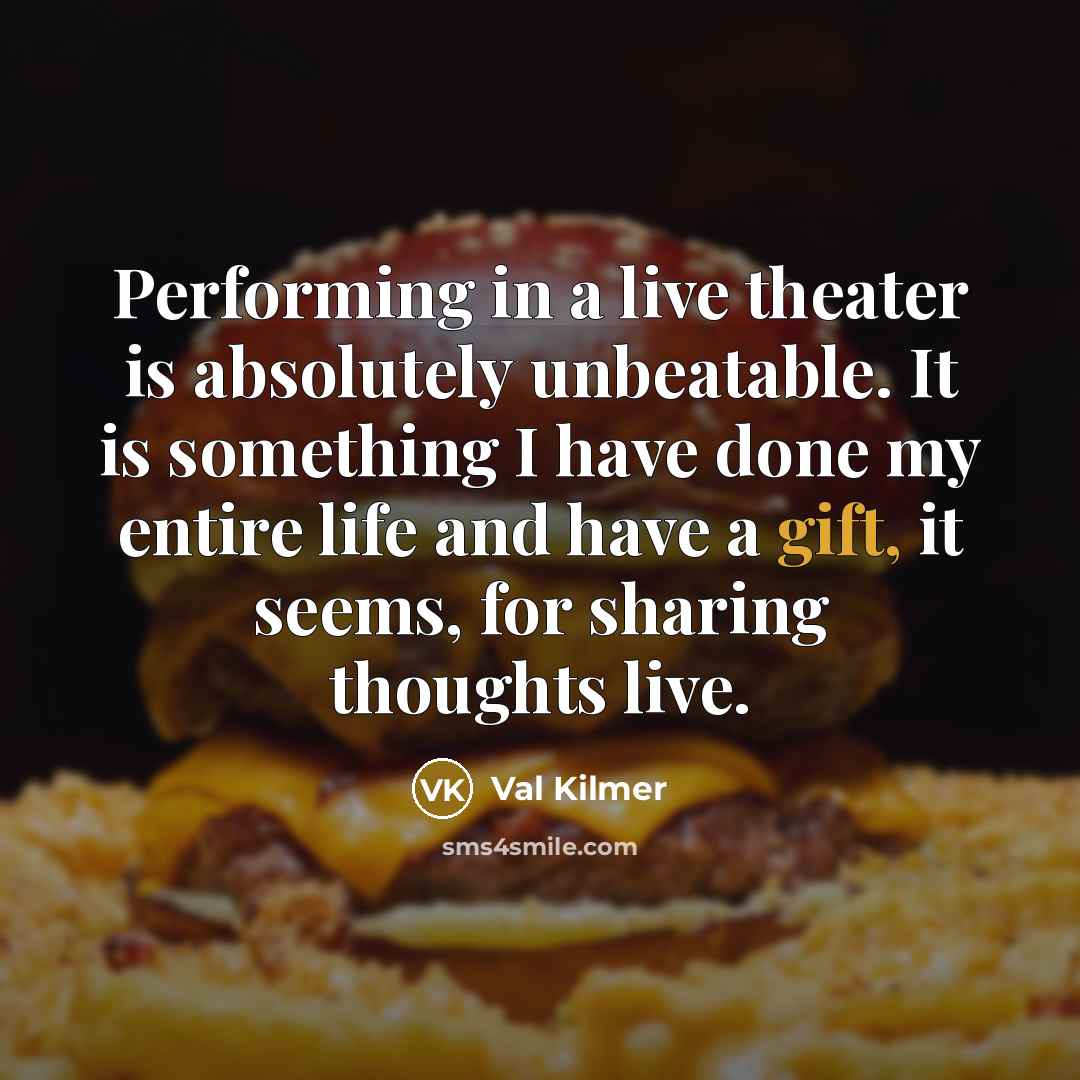 “Performing in a live theater is absolutely unbeatable. It is something I have done my entire life and have a gift, it seems, for sharing thoughts live.” quote by Val Kilmer