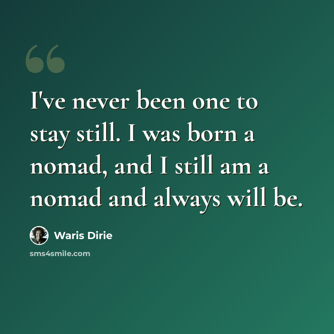 “I've never been one to stay still. I was born a nomad, and I still am a nomad and always will be.” quote by Waris Dirie